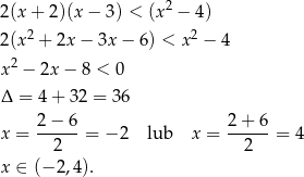  2 2(x + 2)(x − 3) < (x − 4 ) 2(x2 + 2x − 3x − 6) < x2 − 4 x2 − 2x − 8 < 0 Δ = 4+ 3 2 = 36 2-−-6- 2+-6-- x = 2 = − 2 lub x = 2 = 4 x ∈ (− 2,4). 