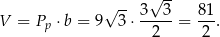 √ -- V = P ⋅b = 9√ 3-⋅ 3-3-= 81-. p 2 2 