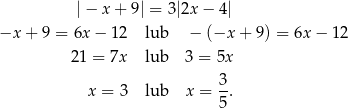  | − x + 9| = 3|2x − 4| −x + 9 = 6x − 1 2 lub − (−x + 9) = 6x− 12 21 = 7x lub 3 = 5x x = 3 lub x = 3-. 5 