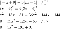  2 | − x + 9| = 3|2x − 4| / () (x − 9 )2 = 9(2x − 4)2 2 2 x − 1 8x+ 81 = 36x − 144x + 144 0 = 35x2 − 126x + 63 / : 7 0 = 5x2 − 18x + 9. 