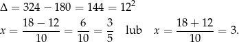  2 Δ = 324 − 180 = 144 = 12 18−--12- 6-- 3- 1-8+--12 x = 10 = 10 = 5 lub x = 10 = 3. 