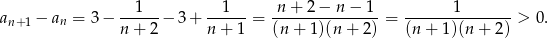  --1--- --1--- -n+--2−--n−--1- -------1------- an+1 − an = 3 − n + 2 − 3 + n + 1 = (n + 1)(n + 2) = (n + 1)(n + 2 ) > 0. 