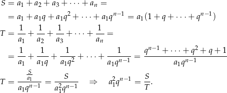  S = a + a + a + ⋅⋅⋅+ a = 1 2 3 n = a1 + a1q + a1q2 + ⋅⋅⋅+ a1qn−1 = a1(1 + q + ⋅⋅⋅ + qn−1) 1 1 1 1 T = ---+ --+ ---+ ⋅⋅⋅+ ---= a1 a2 a3 an 1 1 1 1 qn− 1 + ⋅⋅⋅+ q2 + q + 1 = ---+ ----+ ---2-+ ⋅⋅⋅ + ---n−-1 = ------------n−1-------- a1 a1q a1q a1q a1q S- S S T = ---a1n−1 = -2----- ⇒ a 21qn−1 = --. a1q a1qn−1 T 