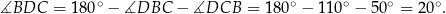 ∡BDC = 180 ∘ − ∡DBC − ∡DCB = 180∘ − 110∘ − 50 ∘ = 20∘. 