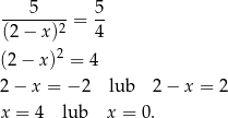 ---5-----= 5- (2− x)2 4 2 (2− x ) = 4 2− x = − 2 lub 2− x = 2 x = 4 lub x = 0 . 