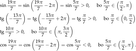  ( ) 19π- 19-π 5π- 5π- ( π- ) sin 7 = sin 7 − 2π = sin 7 > 0, bo 7 ∈ 2 ,π ( ) ( ) ( ) tg − 13-π = tg − 13π-+ 2π = tg π- > 0, bo π- ∈ 0, π 7 7 7 7 2 10π 10 π ( 3π ) tg ----> 0, bo ---- ∈ π ,--- 7 ( 7 ) 2 19π 19π 5π 5π (π ) cos ---- = cos ----− 2π = c os--- < 0, bo ---∈ --,π . 7 7 7 7 2 