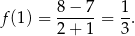  8− 7 1 f(1) = -----= --. 2+ 1 3 