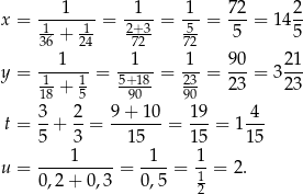  1 1 1 7 2 2 x = 1----1--= -2+-3 = 5--= --- = 14 -- 36 + 24 72-- 72 5 5 1 1 1 9 0 21 y = 1----1-= 5+18-= 23-= --- = 3 --- 18 + 5 90 90 2 3 23 3- 2- 9+--10- 19- 4-- t = 5 + 3 = 15 = 15 = 1 15 1 1 1 u = ----------= ----= -- = 2. 0,2+ 0,3 0,5 12 