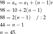 98 = an = a1 + (n− 1)r 98 = 1 0+ 2(n− 1) 88 = 2 (n− 1) / : 2 44 = n − 1 n = 45. 