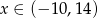 x ∈ (− 10,14 ) 