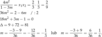  4m 2 2 1 2 ------- = x1x 2 = --⋅--= -- 1− 3m 3 3 9 36m 2 = 2 − 6m / : 2 2 18m + 3m − 1 = 0 Δ = 9 + 7 2 = 81 m = −-3−--9 = − 1-2 = − 1- lub m = −-3+--9 = -6- = 1-. 36 3 6 3 36 3 6 6 