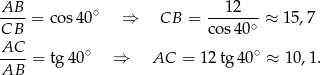 AB--= cos 40∘ ⇒ CB = ---12-- ≈ 15,7 CB c os40∘ AC-- ∘ ∘ AB = tg4 0 ⇒ AC = 1 2tg 40 ≈ 10,1. 