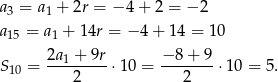 a3 = a1 + 2r = − 4 + 2 = − 2 a15 = a1 + 14r = − 4 + 14 = 10 2a 1 + 9r − 8 + 9 S10 = ---------⋅10 = ------- ⋅10 = 5. 2 2 