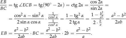 EB cos 2α ----= tg ∡ECB = tg(90 ∘ − 2α ) = ctg2α = -------= BC sin 2α2 cos2α − sin2α co1s2-α 1 − tg2 α 1− ba2 a2 − b2 = --------------⋅ --1-- = --------- = ---b--= ------- 2sin αc osα cos2 α 2 tg α 2⋅a 2ab a2 − b 2 a2 − b2 a2 − b2 EB = -------⋅BC = -------⋅ 2b = -------. 2ab 2ab a 