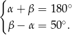 { α + β = 180∘ ∘ β − α = 50 . 