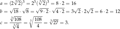  √3-- 3 3 3√ --3 a = (√2--2 )√ =- 2 (√ -2)- =√ 8-⋅2 = 16√ -- √ -- b = 18 ⋅ 8 = 9⋅2 ⋅ 4 ⋅2 = 3 2 ⋅2 2 = 6⋅2 = 12 √ ---- ∘ ---- -3-108 3 108- 3√ --- c = 3√ -- = 4 = 27 = 3. 4 