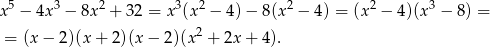 5 3 2 3 2 2 2 3 x − 4x − 8x + 32 = x (x − 4 )− 8(x − 4 ) = (x − 4)(x − 8) = = (x− 2)(x+ 2)(x − 2)(x2 + 2x + 4). 