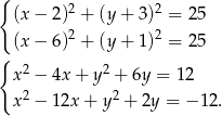 { 2 2 (x − 2 ) + (y + 3) = 25 (x − 6 )2 + (y + 1)2 = 25 { x 2 − 4x + y2 + 6y = 12 x 2 − 1 2x+ y2 + 2y = − 12. 