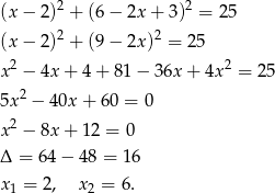 (x− 2)2 + (6− 2x+ 3)2 = 25 2 2 (x− 2) + (9− 2x) = 25 x2 − 4x + 4 + 81 − 36x + 4x 2 = 25 2 5x − 40x + 60 = 0 x2 − 8x + 12 = 0 Δ = 64− 48 = 16 x = 2, x = 6. 1 2 