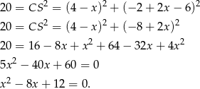  2 2 2 20 = CS = (4 − x) + (− 2 + 2x − 6) 20 = CS 2 = (4 − x)2 + (− 8 + 2x)2 2 2 20 = 16 − 8x + x + 6 4− 32x + 4x 5x2 − 40x + 60 = 0 x2 − 8x + 12 = 0 . 