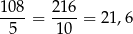 108 216 ----= ----= 21,6 5 10 