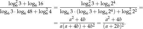  2 2 4 ---log-63+--log61-6---- ---------log6-3+--lo-g62----------- lo g 3 ⋅log 48+ lo g24 = log 3 ⋅(log 3+ lo g 24) + log2 22 = 6 6 6 6 6 6 6 ----a2 +-4b----- -a2 +-4b-- = a(a + 4b) + 4b2 = (a+ 2b)2. 