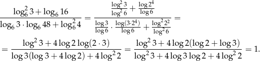  2 2 log-3-+ log24 ----lo-g63-+-log6-16----= -----log26----log-6-----= log 3⋅log 48 + log24 log3 log(3⋅24) log222- 6 6 6 log6 ⋅ log6 + log26 2 2 = ---log--3+--4log-2log-(2⋅3)----= -lo-g-3-+-4-lo-g2(log-2-+-log3-) = 1 . log 3(log3 + 4 log2 )+ 4 log22 log2 3+ 4log 3log 2+ 4log 22 