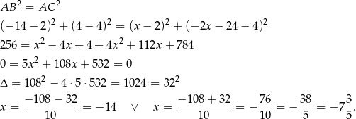  2 2 AB = AC (− 14 − 2)2 + (4 − 4)2 = (x − 2 )2 + (− 2x − 2 4− 4 )2 2 56 = x2 − 4x + 4 + 4x 2 + 11 2x+ 784 2 0 = 5x + 108x + 53 2 = 0 Δ = 108 2 − 4 ⋅5 ⋅532 = 1 024 = 322 x = −-108-−-32-= − 14 ∨ x = −-108-+-32-= − 76-= − 38-= − 7 3. 10 10 10 5 5 