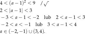 4 < (a − 1)2 < 9 /√ - 2 < |a − 1| < 3 − 3 < a − 1 < − 2 lub 2 < a− 1 < 3 − 2 < a < − 1 lub 3 < a− 1 < 4 a ∈ (− 2,− 1)∪ (3,4). 
