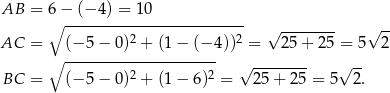 AB = 6− (− 4) = 10 ∘ ------------------------- √ -------- √ -- AC = (− 5 − 0)2 + (1− (− 4))2 = 25 + 25 = 5 2 ∘ --------------------- √ -------- √ -- BC = (− 5 − 0)2 + (1− 6)2 = 25 + 25 = 5 2. 