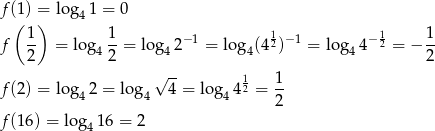 f ((1) =) lo g41 = 0 1 1 − 1 1 − 1 − 1 1 f -- = log4 --= log 42 = lo g4(42) = lo g44 2 = − -- 2 2 2 f (2) = lo g 2 = lo g √ 4-= log 412 = 1- 4 4 4 2 f (16) = log 1 6 = 2 4 