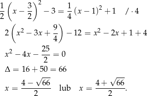 1 ( 3) 2 1 2 -- x− -- − 3 = --(x − 1) + 1 / ⋅ 4 2 ( 2 ) 4 2 9- 2 2 x − 3x + 4 − 12 = x − 2x + 1+ 4 x2 − 4x− 25-= 0 2 Δ = 1 6+ 5 0 = 66 √ --- √ --- x = 4-−---66- lub x = 4-+---66-. 2 2 
