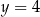 y = 4 