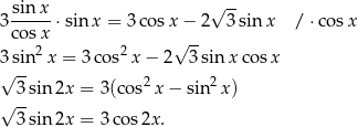  sin x √ -- 3----- ⋅sin x = 3cos x− 2 3sin x / ⋅co sx cos2x 2 √ -- 3sin x = 3co s x − 2 3 sin x cosx √ -- 2 2 √ 3sin 2x = 3(co s x − sin x) 3sin 2x = 3 cos2x . 