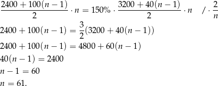 24 00+ 100(n − 1) 3200 + 40 (n− 1) 2 -------------------⋅n = 150% ⋅ -----------------⋅ n / ⋅-- 2 2 n 240 0+ 1 00(n − 1) = 3(3200 + 40 (n− 1)) 2 240 0+ 1 00(n − 1) = 48 00+ 60(n − 1) 40(n − 1 ) = 2400 n − 1 = 60 n = 61. 