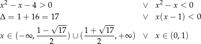x2 − x − 4 > 0 ∨ x2 − x < 0 Δ = 1+ 16 = 1√7--- √ --- ∨ x(x − 1) < 0 1 − 17 1 + 1 7 x ∈ (− ∞ ,---------)∪ (---------,+ ∞ ) ∨ x ∈ (0 ,1 ) 2 2 