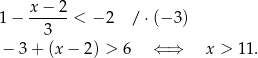  x − 2 1 − ------< − 2 / ⋅(− 3) 3 − 3+ (x− 2) > 6 ⇐ ⇒ x > 11. 