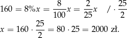  8 2 25 160 = 8%x = ----x = ---x / ⋅ --- 100 2 5 2 x = 160 ⋅ 2-5 = 80 ⋅25 = 2 000 zł. 2 