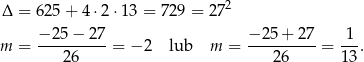 Δ = 625 + 4 ⋅2⋅ 13 = 729 = 272 m = −-25-−-27-= − 2 lub m = −-25-+-27-= 1-. 26 26 13 