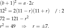  2 (b+ 1) = a ⋅2c 122 = 2(11 − r)(11 + r) / : 2 2 72 = 12 1− r r2 = 49 ⇒ r = ± 7 . 