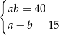 { ab = 40 a − b = 15 