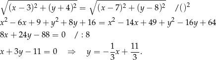 ∘ ------------------- ∘ ------------------- 2 (x − 3)2 + (y + 4 )2 = (x − 7)2 + (y − 8)2 / () 2 2 2 2 x − 6x + 9 + y + 8y + 1 6 = x − 14x + 49 + y − 16y + 64 8x + 24y − 88 = 0 / : 8 1 11 x + 3y − 11 = 0 ⇒ y = − -x + ---. 3 3 