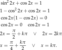  2 sin 2x + cos 2x = 1 1 − cos2 2x+ cos2x = 1 co s2x(1 − co s2x) = 0 co s2x = 0 co s2x = 1 π 2x = --+ kπ ∨ 2x = 2kπ 2 x = π-+ kπ- ∨ x = kπ . 4 2 