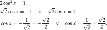  2 2√cos x = 1 √ -- 2cos x = − 1 ∨ 2 cosx = 1 √ -- √ -- -1-- --2- -1-- --2- cos x = − √ 2-= − 2 ∨ co sx = √ 2-= 2 . 
