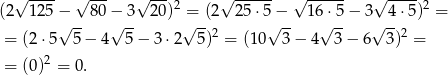  √ ---- √ --- √ ---2 √ ------ √ ------ √ ---- 2 (2 1 25−√ -- 80−√ -3 20) √=-(2 2 5⋅5√−-- 16√⋅5-− 3√ 4-⋅5) = = (2 ⋅5 5 − 4 5 − 3 ⋅2 5)2 = (10 3− 4 3 − 6 3)2 = = (0 )2 = 0. 