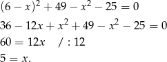  2 2 (6 − x ) + 49 − x − 2 5 = 0 3 6− 1 2x+ x2 + 49 − x2 − 25 = 0 6 0 = 12x / : 12 5 = x. 