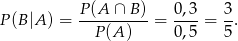 P(B |A ) = P(A-∩-B-)-= 0-,3 = 3-. P(A ) 0 ,5 5 