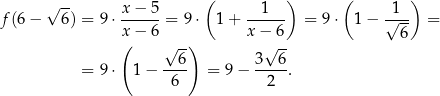  ( ) ( ) √ -- x − 5 1 1 f(6 − 6) = 9 ⋅------= 9⋅ 1 + ------ = 9⋅ 1 − √--- = x( − 6 √ -) x−√ 6- 6 6 3 6 = 9 ⋅ 1− ---- = 9− ----. 6 2 