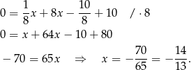  1 10 0 = --x+ 8x − ---+ 10 / ⋅8 8 8 0 = x + 64x − 10+ 80 7 0 14 − 70 = 65x ⇒ x = − --- = − ---. 6 5 13 