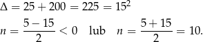 Δ = 2 5+ 200 = 225 = 152 n = 5-−-15-< 0 lub n = 5+--15-= 1 0. 2 2 